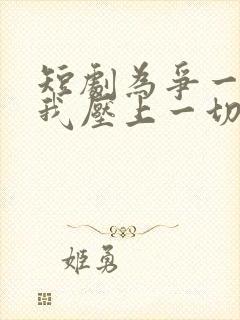 短剧为争一口气我压上一切