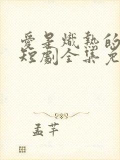 爱是炽热的秘密短剧全集免费播放