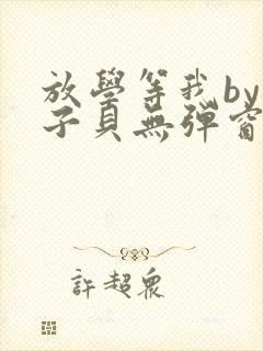 放学等我by酱子贝无弹窗