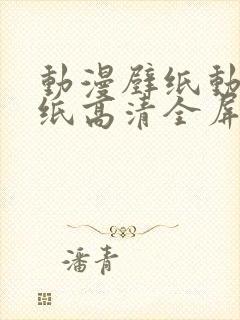 动漫壁纸动态壁纸高清全屏