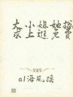 大小姐她总是不求上进免费全文阅读