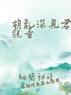 胡乱深见君免费观看