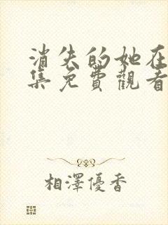 消失的她在线全集免费观看完整版