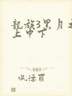 龙族3黑月之潮上中下