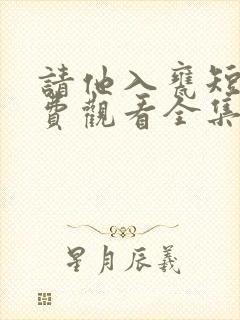 请他入瓮短剧免费观看全集