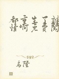 都重生了谁还深情啊免费阅读