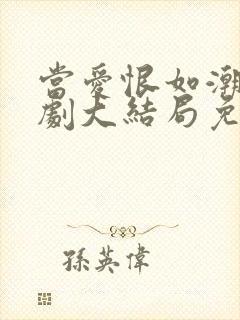 当爱恨如潮生短剧大结局免费观看