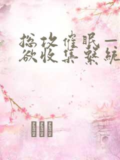 总攻催眠——情欲收集系统最新章节_