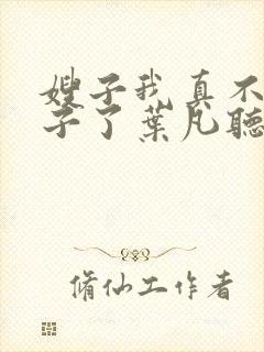 嫂子我真不是傻子了叶凡听书免费阅读