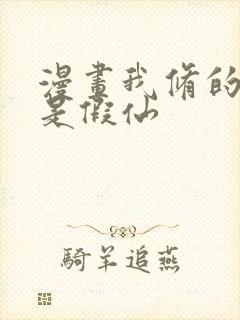 漫画我修的可能是假仙