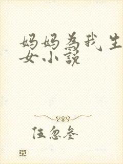 妈妈为我生儿育女小说