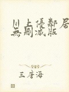 川上优邻居人妻无删减版