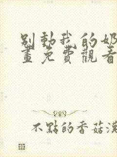 别动我的奶酪漫画免费观看下拉式奇漫屋