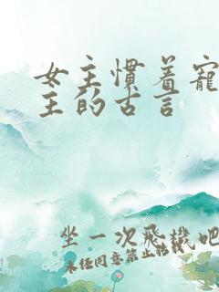 女主惯着宠着男主的古言