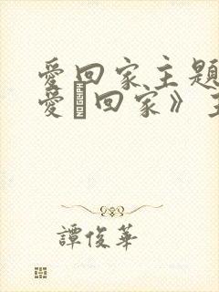 爱回家主题曲《爱·回家》主题曲