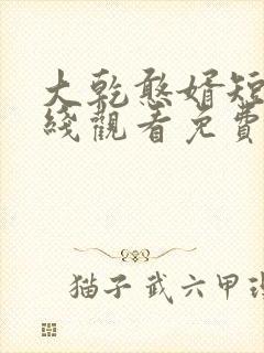 大乾憨婿短剧在线观看免费