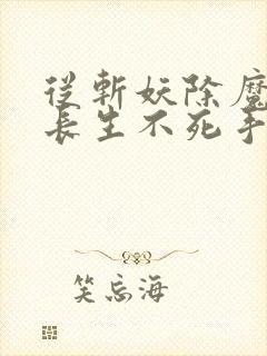 从斩妖除魔开始长生不死手打无错字版