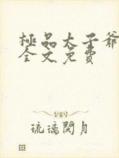 极品太子爷唐生全文免费