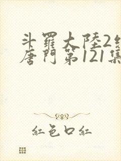 斗罗大陆2绝世唐门第121集