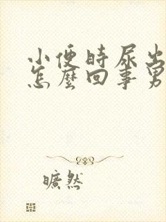 小便时尿出血是怎么回事男人