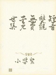 世子无双短剧全集免费观看