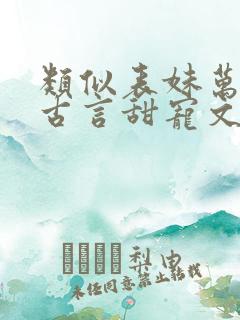 类似表妹万福的古言甜宠文