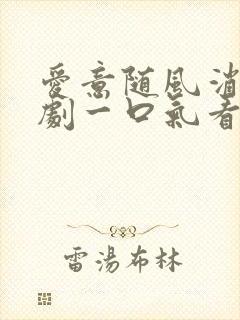 爱意随风消逝短剧一口气看完