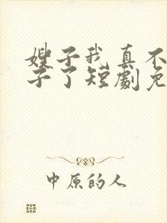 嫂子我真不是傻子了短剧免费观看