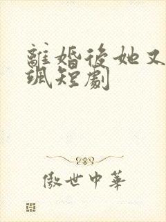 离婚后她又美又飒短剧