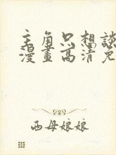 主角只想谈恋爱漫画高清免费