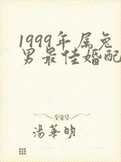 1999年属兔男最佳婚配属相