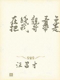 在线观看免费快把我哥带走