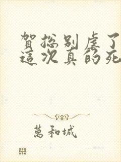 贺总别虐了夫人这次真的死了