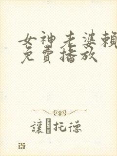 女神老婆赖上我免费播放