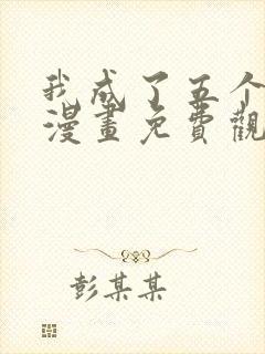 我成了五个大佬漫画免费观看