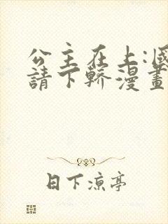 公主在上:国师请下轿漫画全集免费