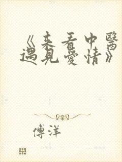 《来看中医意外遇见爱情》电视剧免费