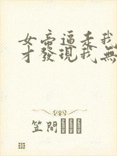 女帝逼走我后,才发现我无敌天下