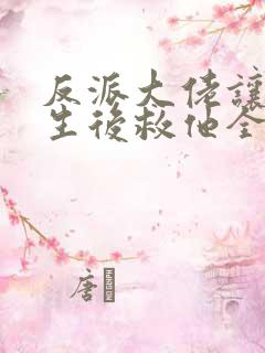 反派大佬让我重生后救他全文免费阅读