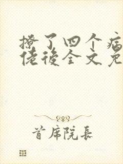 撩了四个病娇大佬后全文免费阅读