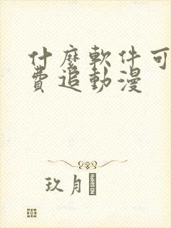 什么软件可以免费追动漫