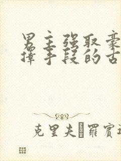 男主强取豪夺不择手段的古言