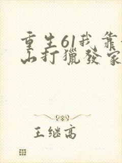 重生61我靠赶山打猎发家致富