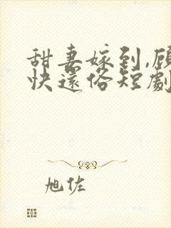 甜妻嫁到,顾总快还俗短剧