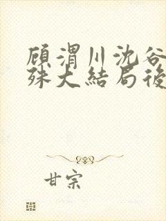 顾渭川沈谷晗万殊大结局后续