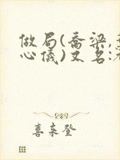 做局(乔梁,叶心仪)又名:都市沉浮,权欲