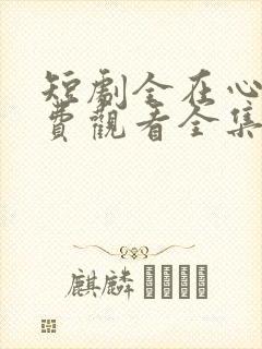 短剧全在心上免费观看全集高清版