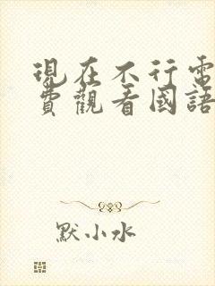 现在不行电影免费观看国语版高清