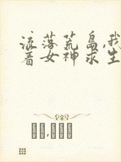 流落荒岛,我带着女神求生完整版免费下载