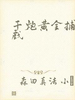 千炮黄金捕鱼游戏